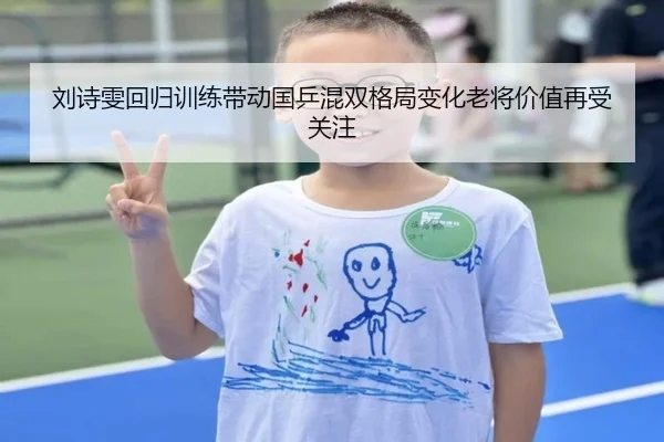 刘诗雯回归训练带动国乒混双格局变化老将价值再受关注